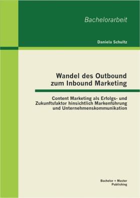 Schultz |  Wandel des Outbound zum Inbound Marketing: Content Marketing als Erfolgs- und Zukunftsfaktor hinsichtlich Markenführung und Unternehmenskommunikation | Buch |  Sack Fachmedien