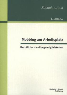 Dörfler |  Mobbing am Arbeitsplatz: Rechtliche Handlungsmöglichkeiten | Buch |  Sack Fachmedien