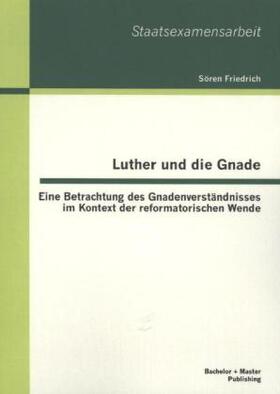 Friedrich |  Luther und die Gnade: Eine Betrachtung des Gnadenverständnisses im Kontext der reformatorischen Wende | Buch |  Sack Fachmedien