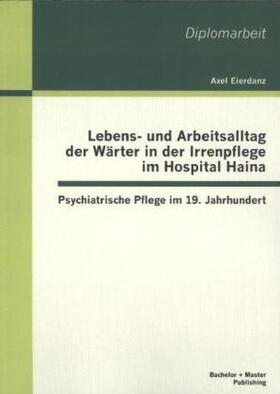 Eierdanz |  Lebens- und Arbeitsalltag der Wärter in der Irrenpflege im Hospital Haina: Psychiatrische Pflege im 19. Jahrhundert | Buch |  Sack Fachmedien