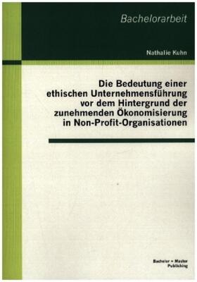 Kuhn |  Die Bedeutung einer ethischen Unternehmensführung vor dem Hintergrund der zunehmenden Ökonomisierung in Non-Profit-Organisationen | Buch |  Sack Fachmedien