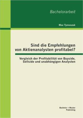 Tymoszuk |  Sind die Empfehlungen von Aktienanalysten profitabel? Vergleich der Profitabilität von Buyside, Sellside und unabhängigen Analysten | Buch |  Sack Fachmedien