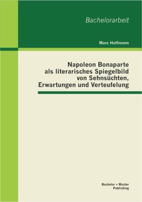 Hoffmann |  Napoleon Bonaparte als literarisches Spiegelbild von Sehnsüchten, Erwartungen und Verteufelung | Buch |  Sack Fachmedien