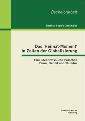 Obermaier |  Das 'Heimat-Moment' in Zeiten der Globalisierung: Eine Identitätssuche zwischen Raum, Gefühl und Struktur | Buch |  Sack Fachmedien