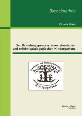 Wloka |  Der Gründungsprozess eines abenteuer- und erlebnispädagogischen Kindergartens | Buch |  Sack Fachmedien