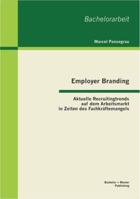 Pansegrau |  Employer Branding: Aktuelle Recruitingtrends auf dem Arbeitsmarkt in Zeiten des Fachkräftemangels | Buch |  Sack Fachmedien