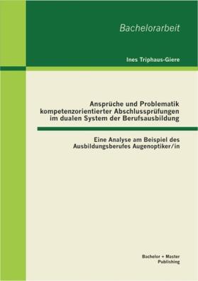 Triphaus-Giere |  Ansprüche und Problematik kompetenzorientierter Abschlussprüfungen im dualen System der Berufsausbildung: Eine Analyse am Beispiel des Ausbildungsberufes Augenoptiker/in | Buch |  Sack Fachmedien