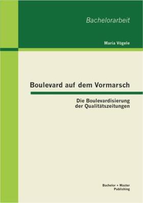 Vögele |  Boulevard auf dem Vormarsch: Die Boulevardisierung der Qualitätszeitungen | Buch |  Sack Fachmedien