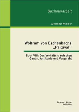 Wimmer |  Wolfram von Eschenbachs ¿Parzival¿: Buch VIII: Das Verhältnis zwischen Gawan, Antikonie und Vergulaht | Buch |  Sack Fachmedien