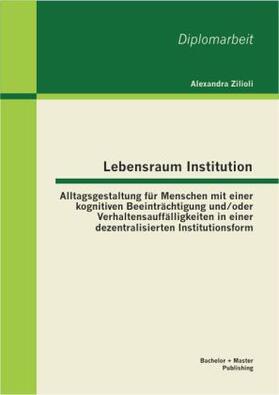 Zilioli |  Lebensraum Institution: Alltagsgestaltung für Menschen mit einer kognitiven Beeinträchtigung und/oder Verhaltensauffälligkeiten in einer dezentralisierten Institutionsform | Buch |  Sack Fachmedien