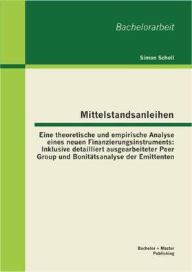 Scholl |  Mittelstandsanleihen - Eine theoretische und empirische Analyse eines neuen Finanzierungsinstruments: Inklusive detailliert ausgearbeiteter Peer Group und Bonitätsanalyse der Emittenten | Buch |  Sack Fachmedien