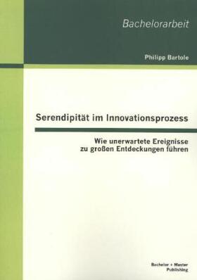 Bartole |  Serendipität im Innovationsprozess: Wie unerwartete Ereignisse zu großen Entdeckungen führen | Buch |  Sack Fachmedien