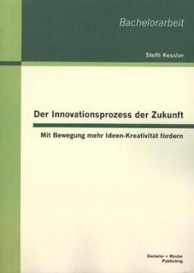 Kessler |  Der Innovationsprozess der Zukunft: Mit Bewegung mehr Ideen-Kreativität fördern | Buch |  Sack Fachmedien