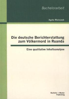 Waleczek |  Die deutsche Berichterstattung zum Völkermord in Ruanda: Eine qualitative Inhaltsanalyse | Buch |  Sack Fachmedien