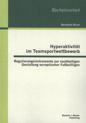 Blum |  Hyperaktivität im Teamsportwettbewerb: Regulierungsinstrumente zur nachhaltigen Gestaltung europäischer Fußballligen | Buch |  Sack Fachmedien