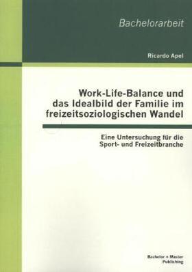 Apel |  Work-Life-Balance und das Idealbild der Familie im freizeitsoziologischen Wandel: Eine Untersuchung für die Sport- und Freizeitbranche | Buch |  Sack Fachmedien