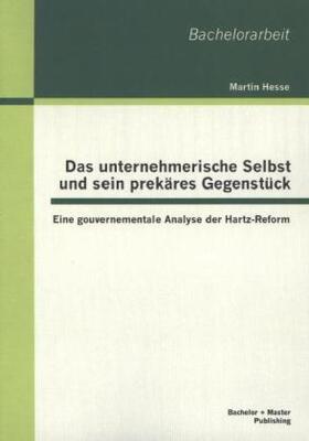 Hesse |  Das unternehmerische Selbst und sein prekäres Gegenstück: Eine gouvernementale Analyse der Hartz-Reform | Buch |  Sack Fachmedien