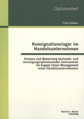 Siebert |  Konsignationslager im Handelsunternehmen: Analyse und Bewertung bestands- und versorgungsoptimierender Instrumente im Supply Chain Management eines Handelsunternehmens | Buch |  Sack Fachmedien