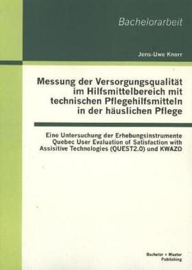 Knorr |  Messung der Versorgungsqualität im Hilfsmittelbereich mit technischen Pflegehilfsmitteln in der häuslichen Pflege: Eine Untersuchung der Erhebungsinstrumente Quebec User Evaluation of Satisfaction with Assisitive Technologies (QUEST2.0) und KWAZO | Buch |  Sack Fachmedien