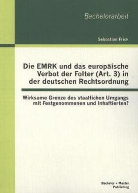 Frick |  Die EMRK und das europäische Verbot der Folter (Art. 3) in der deutschen Rechtsordnung: Wirksame Grenze des staatlichen Umgangs mit Festgenommenen und Inhaftierten? | Buch |  Sack Fachmedien