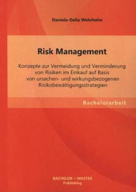 Wehrhahn |  Risk Management: Konzepte zur Vermeidung und Verminderung von Risiken im Einkauf auf Basis von ursachen- und wirkungsbezogenen Risikobewältigungsstrategien | Buch |  Sack Fachmedien