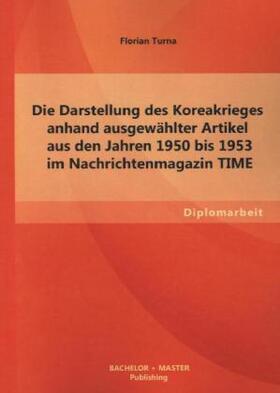 Turna |  Die Darstellung des Koreakrieges anhand ausgewählter Artikel aus den Jahren 1950 bis 1953 im Nachrichtenmagazin TIME | Buch |  Sack Fachmedien