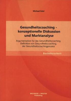 Estel |  Gesundheitscoaching - konzeptionelle Diskussion und Marktanalyse: Argumentation für das Gesundheitscoaching, Definition von Gesundheitscoaching, der Gesundheitscoachingprozess | Buch |  Sack Fachmedien