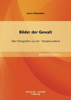 Schomaker |  Bilder der Gewalt: Über Fotografien aus der Täterperspektive | Buch |  Sack Fachmedien