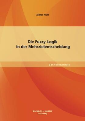 Kraft |  Die Fuzzy-Logik in der Mehrzielentscheidung | Buch |  Sack Fachmedien