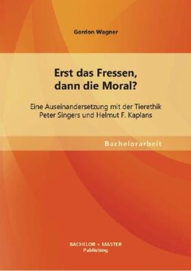 Wagner |  Erst das Fressen, dann die Moral? Eine Auseinandersetzung mit der Tierethik Peter Singers und Helmut F. Kaplans | Buch |  Sack Fachmedien