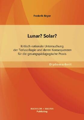 Beyer |  Lunar? Solar? Kritisch-rationale Untersuchung der Terlusollogie und deren Konsequenzen für die gesangspädagogische Praxis | Buch |  Sack Fachmedien