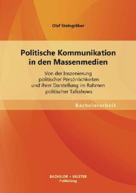 Steingräber |  Politische Kommunikation in den Massenmedien: Von der Inszenierung politischer Persönlichkeiten und ihrer Darstellung im Rahmen politischer Talkshows | Buch |  Sack Fachmedien