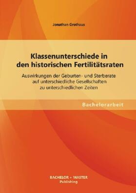 Grothaus |  Klassenunterschiede in den historischen Fertilitätsraten: Auswirkungen der Geburten- und Sterberate auf unterschiedliche Gesellschaften zu unterschiedlichen Zeiten | Buch |  Sack Fachmedien