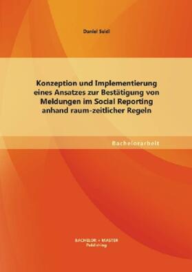 Seidl |  Konzeption und Implementierung eines Ansatzes zur Bestätigung von Meldungen im Social Reporting anhand raum-zeitlicher Regeln | Buch |  Sack Fachmedien