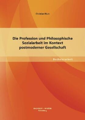 Blum |  Die Profession und Philosophische Sozialarbeit im Kontext postmoderner Gesellschaft | Buch |  Sack Fachmedien