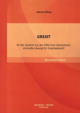 Höling |  GREXIT: Ist der Austritt aus der EWU eine ökonomisch sinnvolle Lösung für Griechenland? | Buch |  Sack Fachmedien