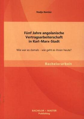 Kemter |  Fünf Jahre angolanische Vertragsarbeiterschaft in Karl-Marx-Stadt: Wie war es damals - wie geht es ihnen heute? | Buch |  Sack Fachmedien