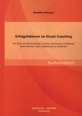 Amberger |  Erfolgsfaktoren im Einzel-Coaching: Die Rolle von Persönlichkeit, Struktur und Prozess im Rahmen einer Karriere-Coach Ausbildung für Studenten | Buch |  Sack Fachmedien