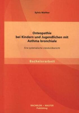 Walther |  Osteopathie bei Kindern und Jugendlichen mit Asthma bronchiale: Eine systematische Literaturübersicht | Buch |  Sack Fachmedien