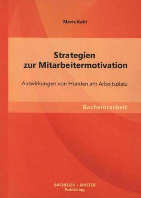 Kohl |  Strategien zur Mitarbeitermotivation: Auswirkungen von Hunden am Arbeitsplatz | Buch |  Sack Fachmedien