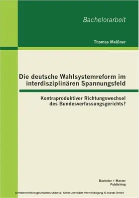 Meißner |  Die deutsche Wahlsystemreform im interdisziplina¨ren Spannungsfeld: Kontraproduktiver Richtungswechsel des Bundesverfassungsgerichts? | eBook | Sack Fachmedien