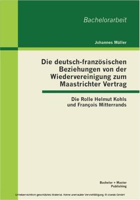 Müller |  Die deutsch-französischen Beziehungen von der Wiedervereinigung zum Maastrichter Vertrag: Die Rolle Helmut Kohls und François Mitterrands | eBook | Sack Fachmedien