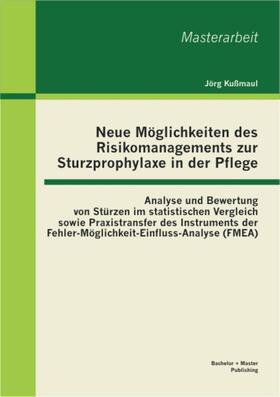 Kußmaul |  Neue Möglichkeiten des Risikomanagements zur Sturzprophylaxe in der Pflege: Analyse und Bewertung von Stürzen im statistischen Vergleich sowie Praxistransfer des Instruments der Fehler-Möglichkeit-Einfluss-Analyse (FMEA) | eBook | Sack Fachmedien