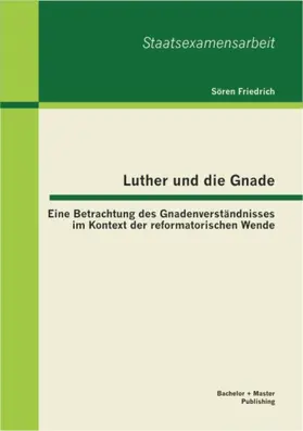 Friedrich |  Luther und die Gnade: Eine Betrachtung des Gnadenverständnisses im Kontext der reformatorischen Wende | eBook | Sack Fachmedien