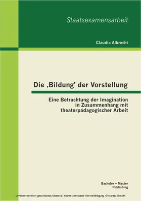 Albrecht |  Die ,Bildung' der Vorstellung: Eine Betrachtung der Imagination in Zusammenhang mit theaterpädagogischer Arbeit | eBook | Sack Fachmedien