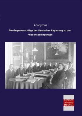 Anonymus |  Die Gegenvorschläge der Deutschen Regierung zu den Friedensbedingungen | Buch |  Sack Fachmedien