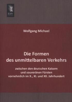 Michael |  Die Formen des unmittelbaren Verkehrs zwischen den deutschen Kaisern und souveränen Fürsten vornehmlich im X., XI. und XII. Jahrhundert | Buch |  Sack Fachmedien