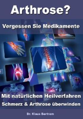 Bertram |  Arthrose? - Vergessen Sie Medikamente - Mit natürlichen Heilverfahren Schmerz & Arthrose überwinden | eBook | Sack Fachmedien