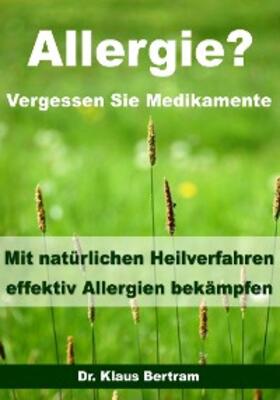 Bertram |  Allergie? Vergessen Sie Medikamente - Mit natürlichen Heilverfahren effektiv Allergien bekämpfen | eBook | Sack Fachmedien