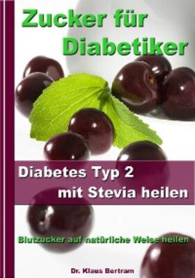 Bertram |  Zucker für Diabetiker - Diabetes Typ 2 mit Stevia heilen - Blutzucker auf natürliche Weise senken | eBook | Sack Fachmedien